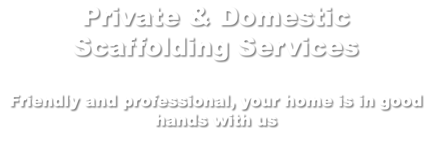 Private & Domestic Scaffolding Services Friendly and professional, your home is in good hands with us
